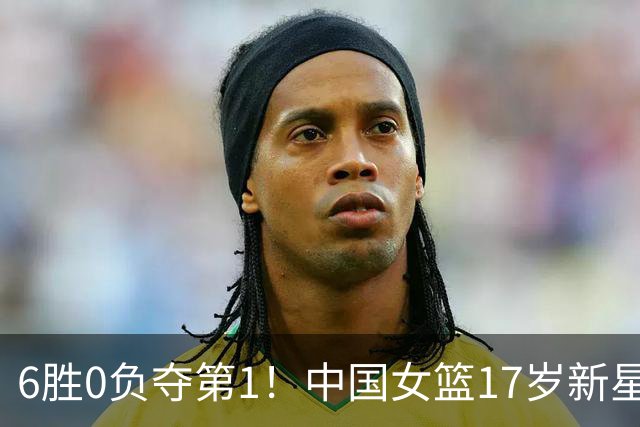 6胜0负夺第1！中国女篮17岁新星轰25分+5记三分：宫鲁鸣招进她？