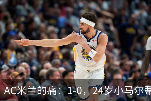 AC米兰的痛：1-0，24岁小马尔蒂尼连续3场破门，助卡利亚里3连胜升至第3
