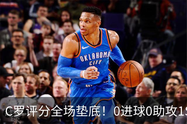 C罗评分全场垫底！0进球0助攻1SIU！被各大媒体差评！