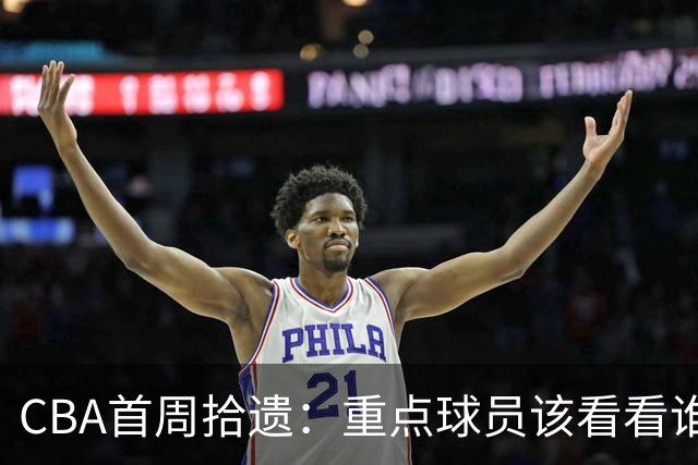 CBA首周拾遗：重点球员该看看谁？