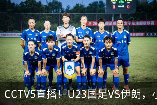 CCTV5直播！U23国足VS伊朗，小组出线关键战，安东尼奥带队争2连胜