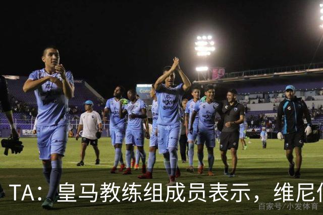 TA：皇马教练组成员表示，维尼修斯不在时球队更紧凑且组织得更好