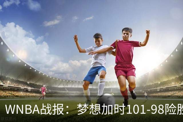 WNBA战报：梦想加时101-98险胜自由人，布里安娜-斯图尔特空砍35分